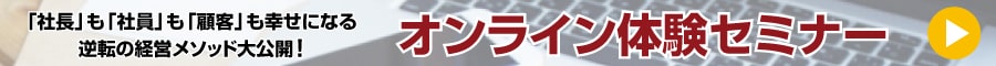 「社長」も「社員」も「顧客」も幸せになる逆転の経営メソッド大公開！オンライン体験セミナー